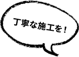 丁寧な施工を!